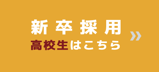 新卒採用 募集要項・エントリー 高校生はこちら